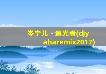 岑宁儿 - 追光者(djyaharemix2017)